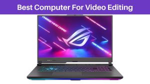 Best Computer For Video Editing