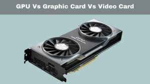 Gpu Vs Graphic Card Vs Video Card